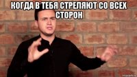 когда в тебя стреляют со всех сторон 