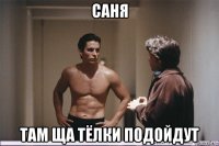 саня там ща тёлки подойдут