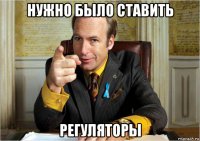 нужно было ставить регуляторы