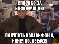 спасибо за информацию покупать ваш айфон я, конечно, не буду