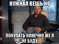 нужная вещь,но покупать конечно же я не буду