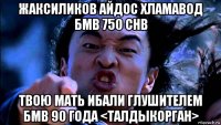 жаксиликов айдос хламавод бмв 750 chb твою мать ибали глушителем бмв 90 года <талдыкорган>