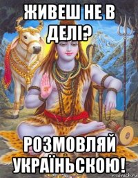 живеш не в делі? розмовляй україньскою!