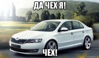 да чех я! чех!