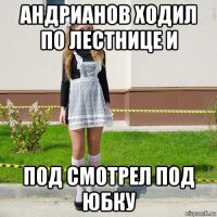 андрианов ходил по лестнице и под смотрел под юбку