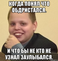когда понял что обдристался. и что бы не кто не узнал заулыбался.