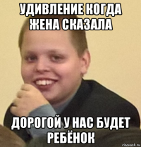 удивление когда жена сказала дорогой у нас будет ребёнок