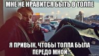 мне не нравится быть в толпе я привык, чтобы толпа была передо мной