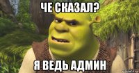 че сказал? я ведь админ