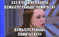 эээ я чё то не поняла всмысле раньше ложиться? всмысле раньше ложиться???
