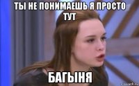 ты не понимаешь я просто тут багыня