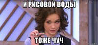 и рисовой воды тоже чуч