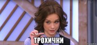  трохички