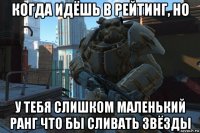 когда идёшь в рейтинг, но у тебя слишком маленький ранг что бы сливать звёзды