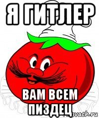 я гитлер вам всем пиздец