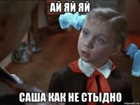 ай яй яй саша как не стыдно