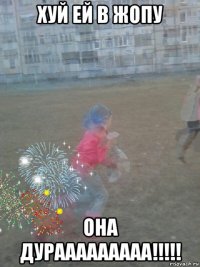 хуй ей в жопу она дурааааааааа!!!!!