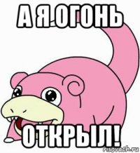 а я огонь открыл!