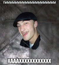 гыыыыыыыыыыыыыыыыыыыы хааахххххххххххх