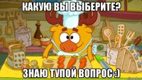 какую вы выберите? знаю тупой вопрос :)