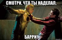 смотри, что ты наделал, барри!