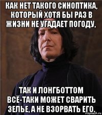 как нет такого синоптика, который хотя бы раз в жизни не угадает погоду, так и лонгботтом всё-таки может сварить зелье, а не взорвать его.