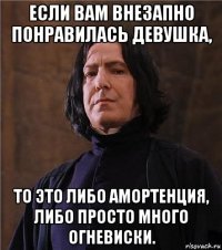 если вам внезапно понравилась девушка, то это либо амортенция, либо просто много огневиски.