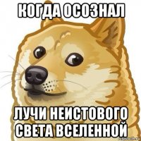 когда осознал лучи неистового света вселенной