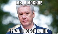 мы в москве рады любой хуйне