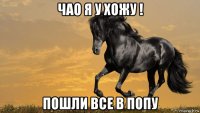 чао я у хожу ! пошли все в попу