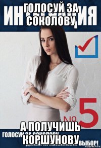 голосуй за соколову а получишь коршунову