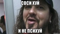соси хуй и не психуй