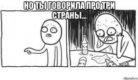 но ты говорила про три страны... 