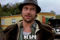  не бро