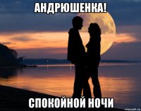 андрюшенка! спокойной ночи