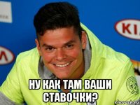  ну как там ваши ставочки?