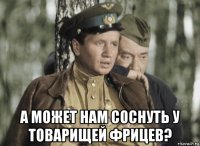  а может нам соснуть у товарищей фрицев?