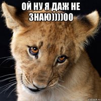 ой ну я даж не знаю))))00 