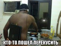  кто-то пошел перекусить