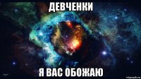 девченки я вас обожаю