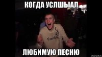 когда услшыал любимую песню