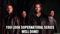  you look supernatural series well done!