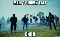 между нами тает билд