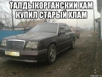 талдыкорганскии хам купил старый хлам 