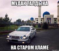 мудак талдыка на старом хламе