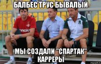 балбес трус бывалый мы создали "спартак" карреры