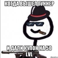 когда вышел гуннер и дали купон на 50 lvl
