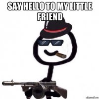 say hello to my little friend 