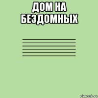 дом на бездомных 