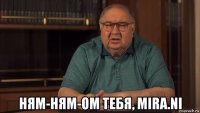  ням-ням-ом тебя, mira.ni